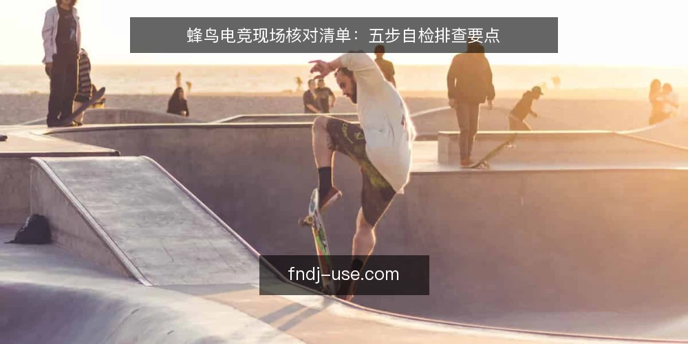 蜂鸟电竞现场核对清单:五步自检排查要点 — 观察信号:先看哪些异常迹象 配图