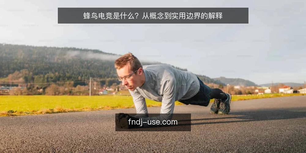 蜂鸟电竞是什么?从概念到实用边界的解释 — 蜂鸟电竞的定义与定位 配图