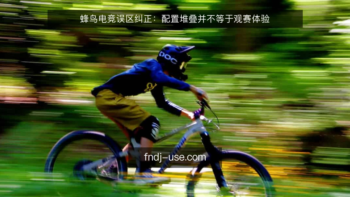 蜂鸟电竞误区纠正：配置堆叠并不等于观赛体验