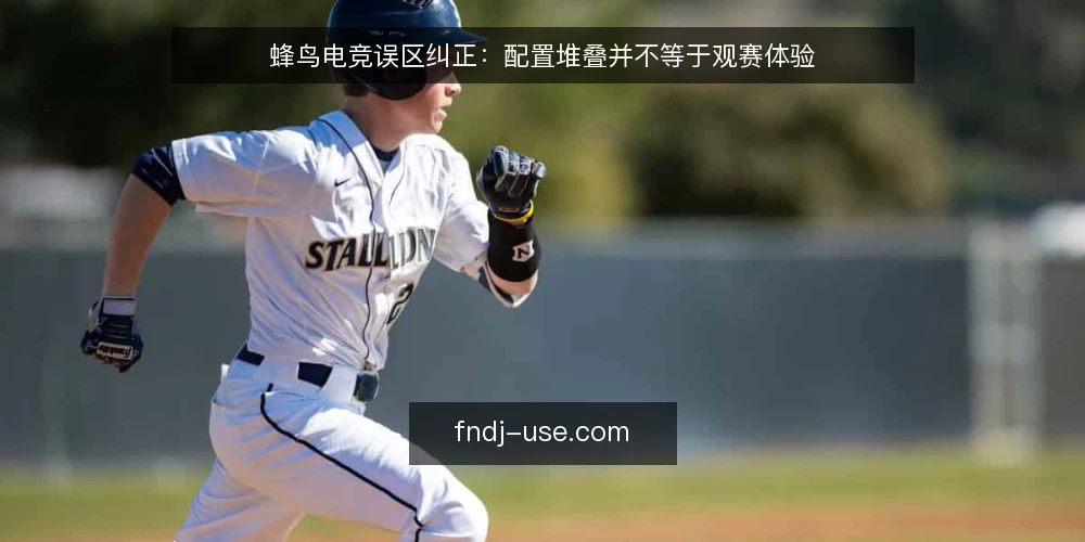 蜂鸟电竞误区纠正：配置堆叠并不等于观赛体验 — 误区从哪来：把蜂鸟电竞当成一键方案 配图