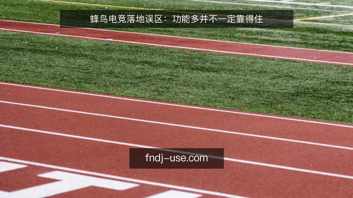 蜂鸟电竞落地误区:功能多并不一定靠得住
