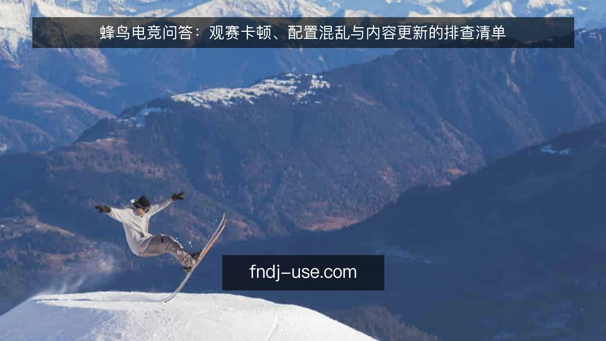 蜂鸟电竞问答:观赛卡顿、配置混乱与内容更新的排查清单