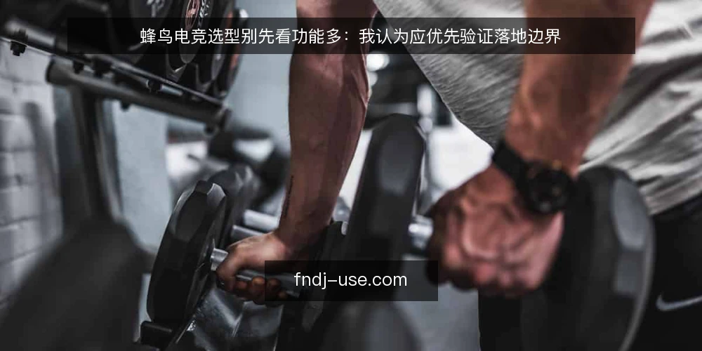 蜂鸟电竞选型别先看功能多：我认为应优先验证落地边界 — 先把落地边界说清楚 配图